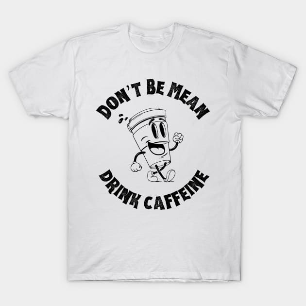 Don't Be Mean, Drink Caffeine T-Shirt by thetomvelez